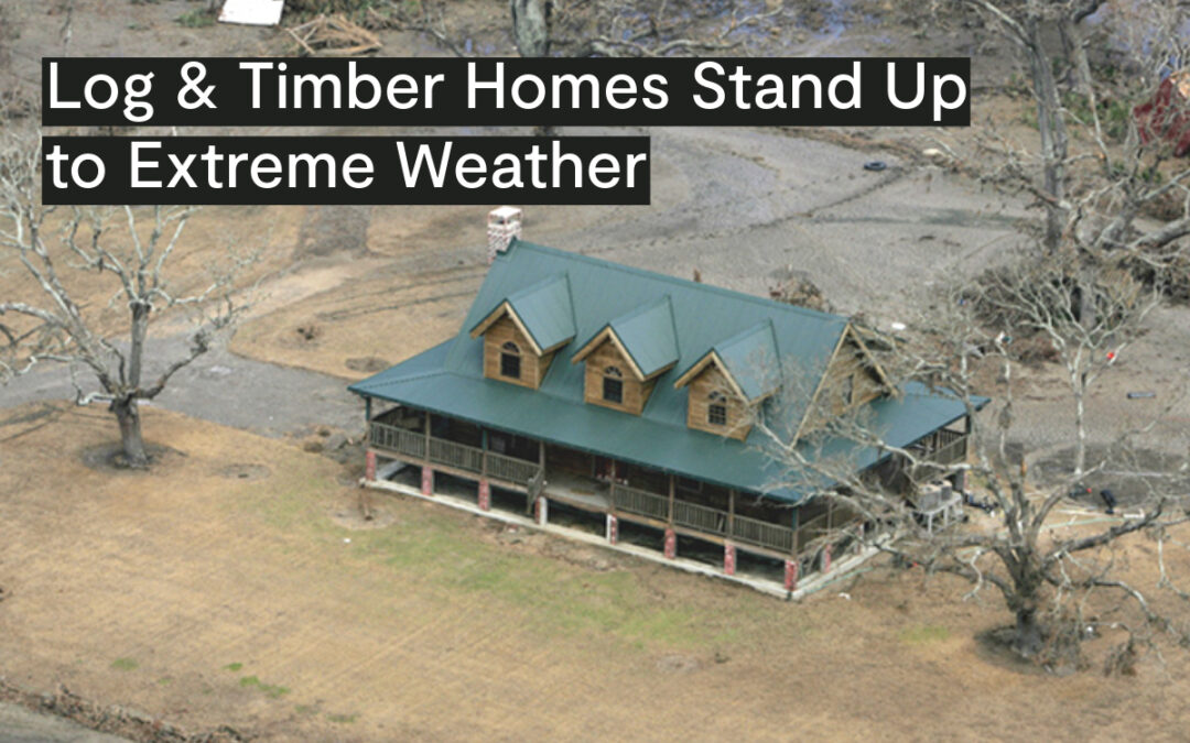 Log and Timber Homes Stand Up to Extreme Weather and Natural Disasters